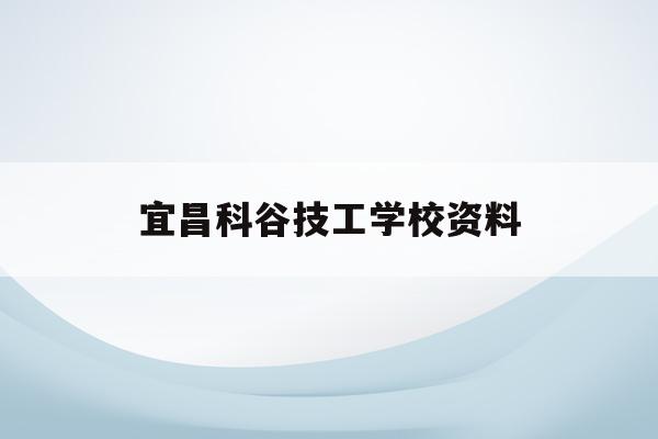 宜昌科谷技工学校资料(宜昌市科技高中是什么样的学校)