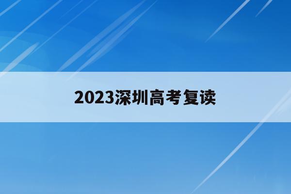 2023深圳高考复读(深圳高考复读班招生简章)