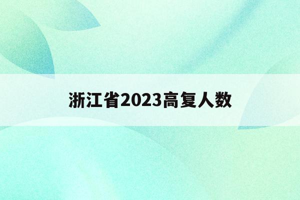 浙江省2023高复人数(2023高考人数趋势,浙江)