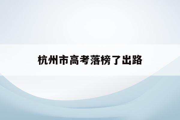 杭州市高考落榜了出路(2020年杭州高考前十名)