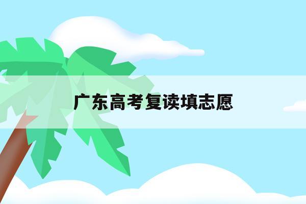 广东高考复读填志愿(高考复读政策2021广东)