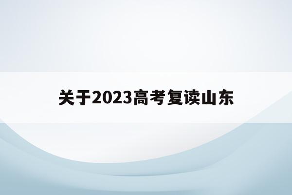 关于2023高考复读山东(2023高考复读山东省教材改版了)