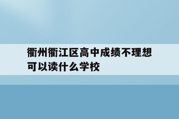 衢州衢江区高中成绩不理想可以读什么学校的简单介绍