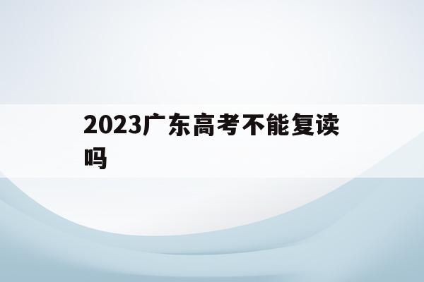 2023广东高考不能复读吗