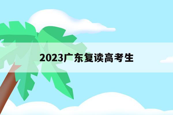 2023广东复读高考生
