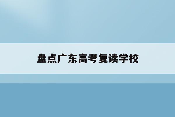 盘点广东高考复读学校(20202021广东高考复读政策)