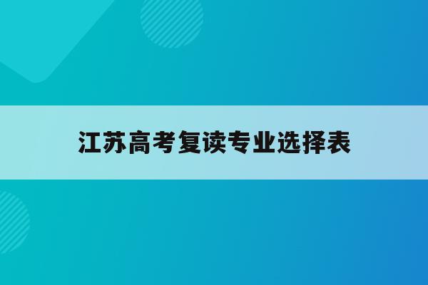 江苏高考复读专业选择表_江苏高考复读生政策2020
