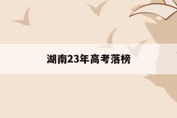 湖南23年高考落榜(2020湖南高考落榜人数)