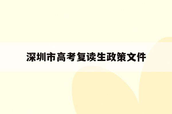 深圳市高考复读生政策文件的简单介绍