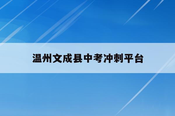 温州文成县中考冲刺平台(2021温州文成中学录取人数)
