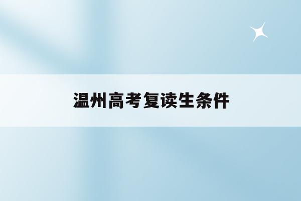 温州高考复读生条件(浙江省温州市复读学校排行榜)