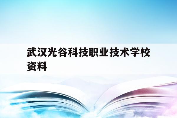武汉光谷科技职业技术学校资料(武汉光谷科技职业技术学校是公办还是民办)