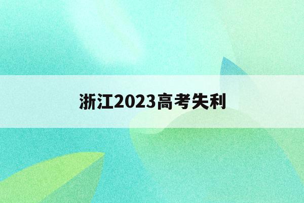 浙江2023高考失利(浙江高考2023年又回到了采用全国卷好吗)