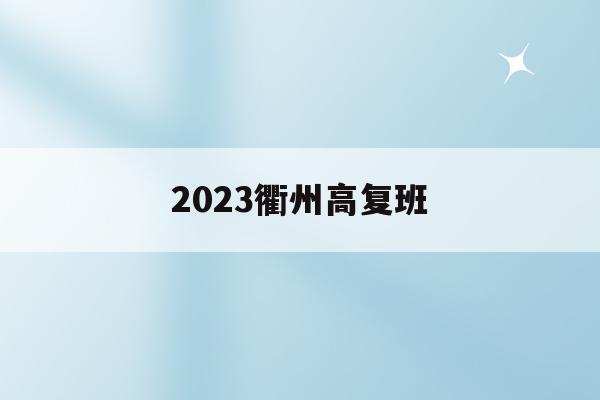 2023衢州高复班(衢州高复学校哪个最好)