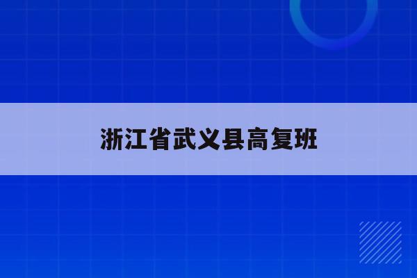 浙江省武义县高复班(2021武义高中招生计划)