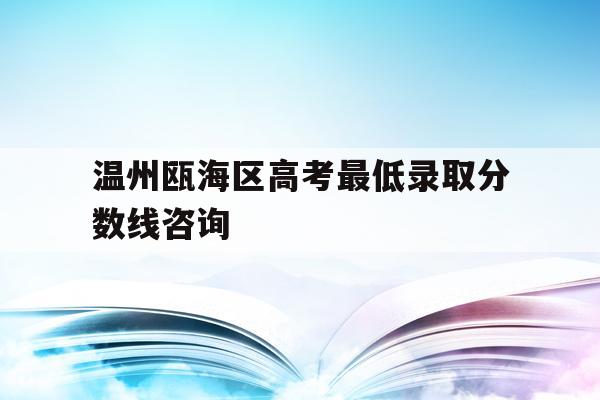 温州瓯海区高考最低录取分数线咨询(瓯海各个高中2020年招生的分数线)