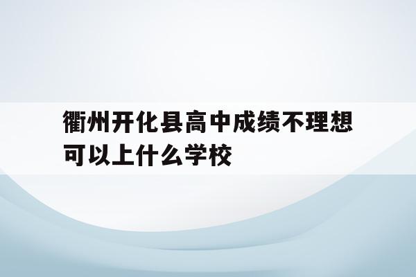 衢州开化县高中成绩不理想可以上什么学校的简单介绍