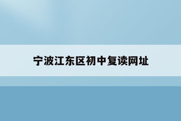 宁波江东区初中复读网址(宁波初中复读生政策2021)