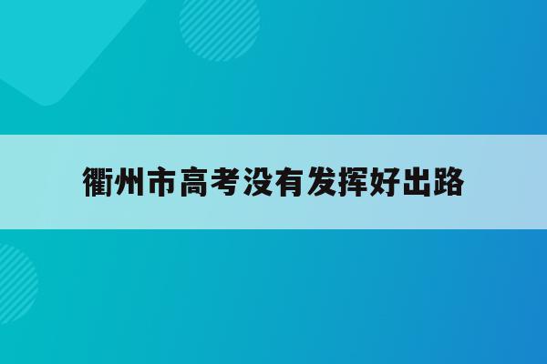衢州市高考没有发挥好出路(衢州高考2021年几月几号)