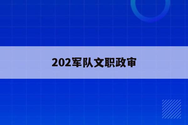202军队文职政审(2020部队文职政审)