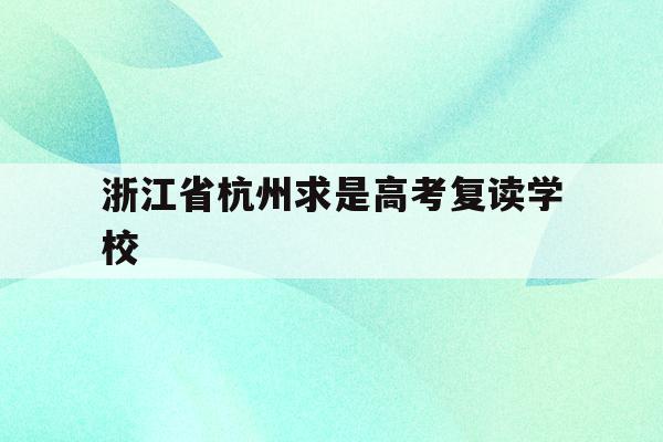 浙江省杭州求是高考复读学校(杭州求是高复2021年高考成绩)