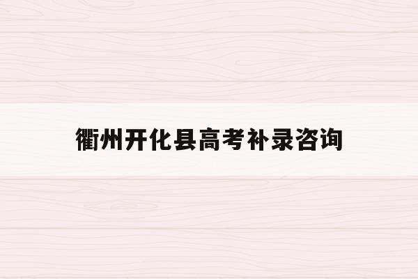 衢州开化县高考补录咨询(衢州开化高中录取分数线2021)