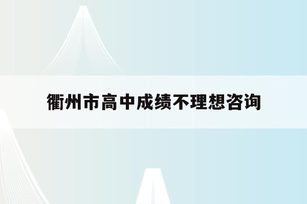 衢州市高中成绩不理想咨询(2020衢州高级中学高考成绩)