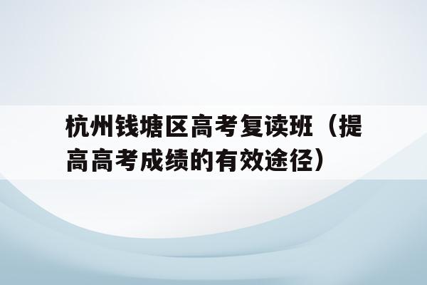 杭州钱塘区高考复读班（提高高考成绩的有效途径）