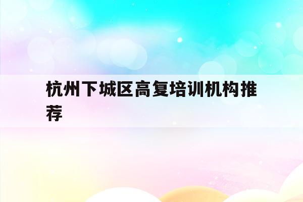 杭州下城区高复培训机构推荐