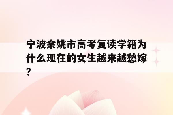 宁波余姚市高考复读学籍为什么现在的女生越来越愁嫁？