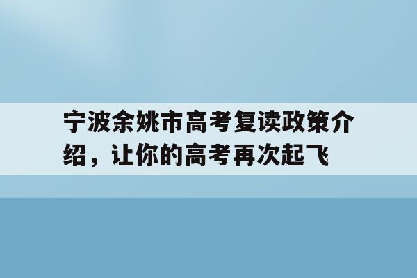 宁波余姚市高考复读政策介绍，让你的高考再次起飞