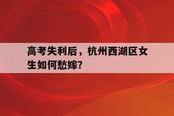 高考失利后，杭州西湖区女生如何愁嫁？