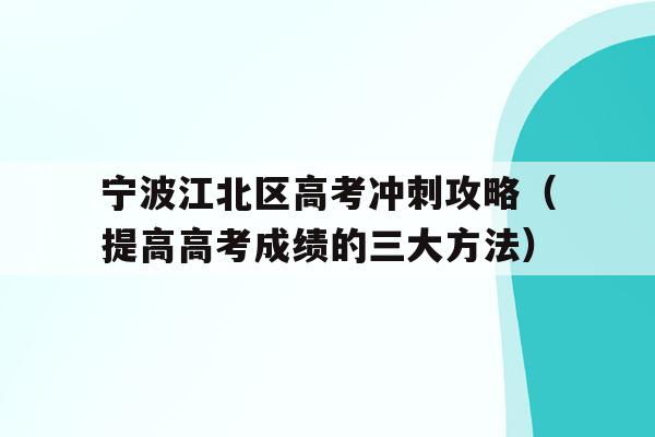 宁波江北区高考冲刺攻略（提高高考成绩的三大方法）