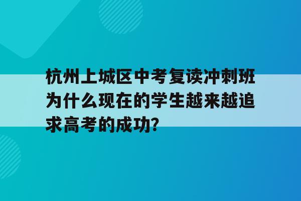杭州上城区中考复读冲刺班为什么现在的学生越来越追求高考的成功？