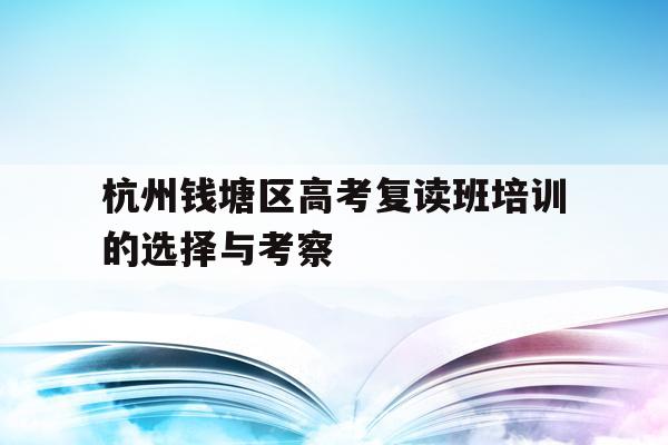 杭州钱塘区高考复读班培训的选择与考察