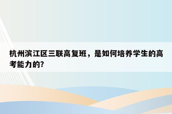杭州滨江区三联高复班，是如何培养学生的高考能力的？