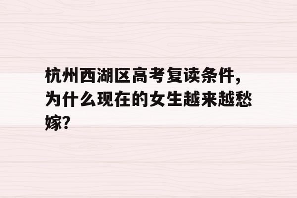 杭州西湖区高考复读条件,为什么现在的女生越来越愁嫁？
