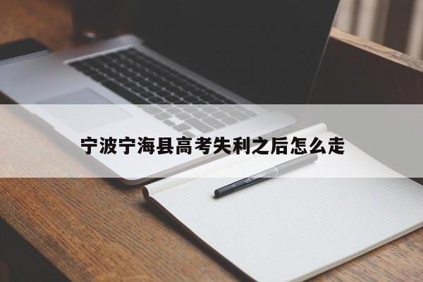 宁波宁海县高考失利之后怎么走（2021宁波宁海高考）