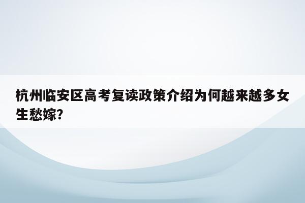 杭州临安区高考复读政策介绍为何越来越多女生愁嫁？