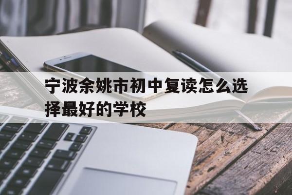 宁波余姚市初中复读怎么选择最好的学校