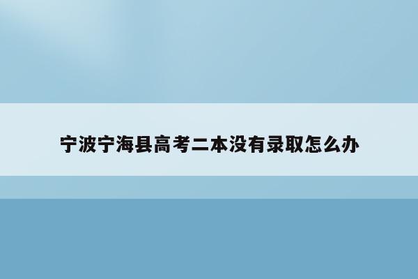 宁波宁海县高考二本没有录取怎么办（2021宁波宁海高考）