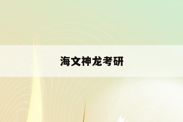 海文神龙考研(海文神龙考研app)