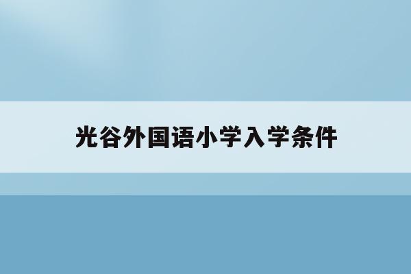 光谷外国语小学入学条件(武汉光谷外国语学校小学招生)