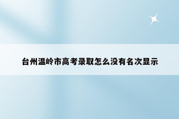 台州温岭市高考录取怎么没有名次显示（温岭市2020年高考成绩）
