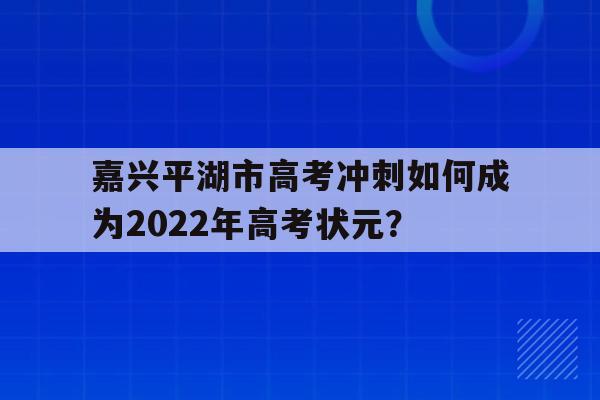 嘉兴平湖市高考冲刺如何成为2022年高考状元？
