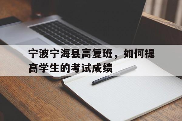 宁波宁海县高复班，如何提高学生的考试成绩（高复班的秘密武器）