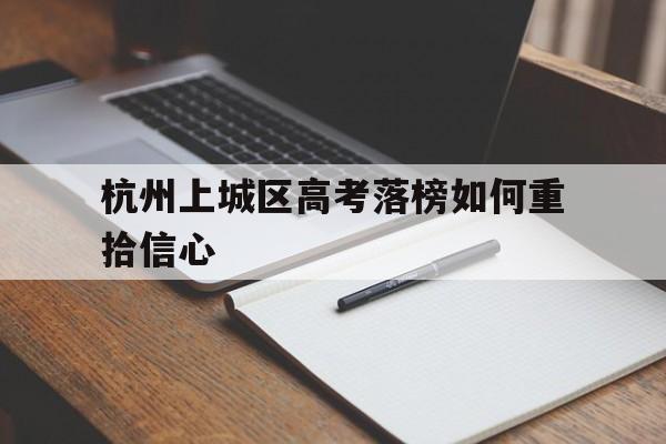 杭州上城区高考落榜如何重拾信心（成功人士的励志故事）