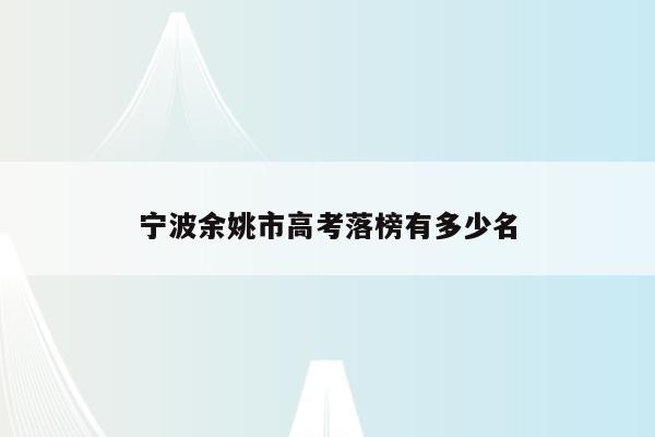 宁波余姚市高考落榜有多少名（2021年余姚高考录取情况）