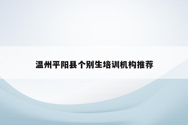 温州平阳县个别生培训机构推荐