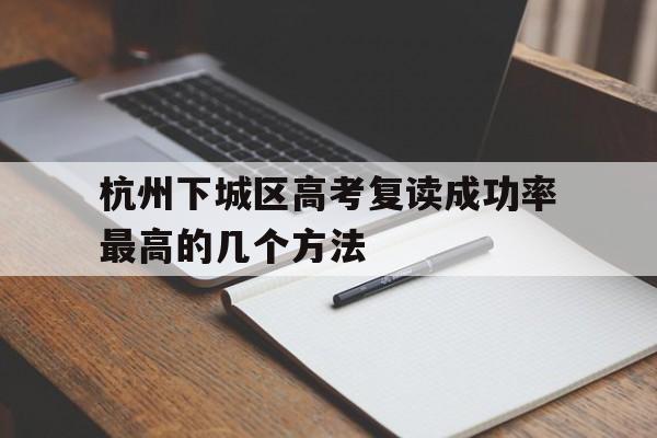 杭州下城区高考复读成功率最高的几个方法